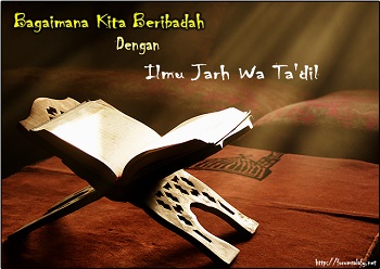 Bagaimanakah Kita Beribadah Kepada Allah Dengan Ilmu Al-Jarh Wat Ta’dil?