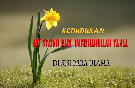 Kedudukan Asy-Syaikh Rabi’ Hafizhahullah Ta’ala Disisi Para Ulama