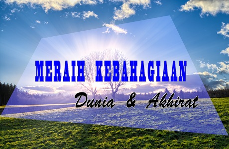 Meraih Kebahagiaan Dunia Dan Akhirat