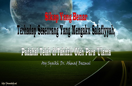 Sikap Yang Benar Terhadap Seseorang Yang Mengaku Salafiyyah, Padahal Telah Ditahdzir Oleh Para ‘Ulama