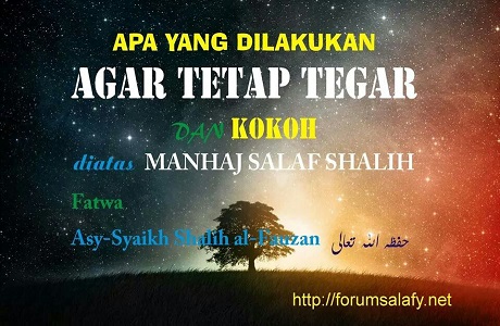 Apa Yang Dilakukan Agar Tetap Tegar Dan Kokoh Di Atas Manhaj Salaf Ash Shalih