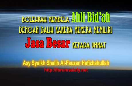 Bolehkah Membela Ahli Bid’ah Dengan Dalih Karena Mereka Memiliki Jasa Besar Kepada Umat