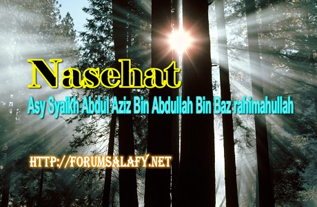 Nasehat Asy Syaikh Abdul Aziz bin Abdullah bin Baz Rahimahullah
