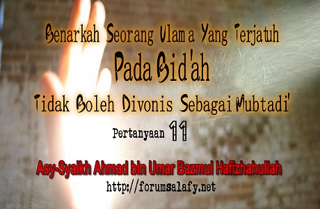 Benarkah Seorang Ulama Yang Terjatuh Pada Bid’ah Tidak Boleh Divonis Sebagai Mubtadi’