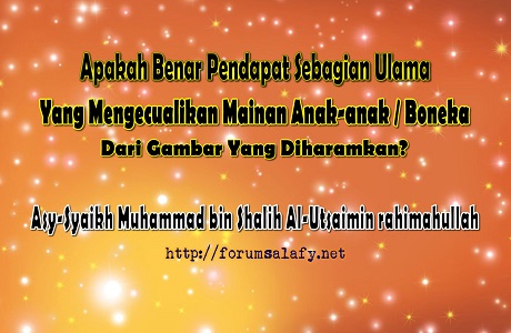 Apakah Benar Pendapat Sebagian Ulama Yang Mengecualikan Mainan Anak-anak / Boneka Dari Gambar Yang Diharamkan?