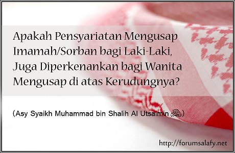 Apakah Pensyariatan Mengusap Imamah/Sorban Bagi Laki-laki, juga di Perkenankan bagi Wanita mengusap di atas Kerudungnya?