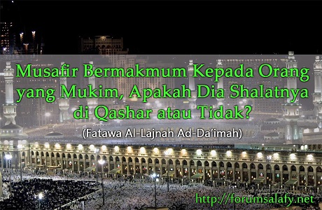 Musafir Bermakmum Kepada Orang yang Mukim, Apakah Dia Shalatnya di Qashar atau Tidak?