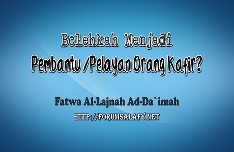 Bolehkah Menjadi Pembantu / Pelayan Orang Kafir?