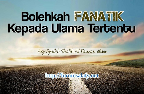 Bolehkah Fanatik Kepada Ulama Tertentu