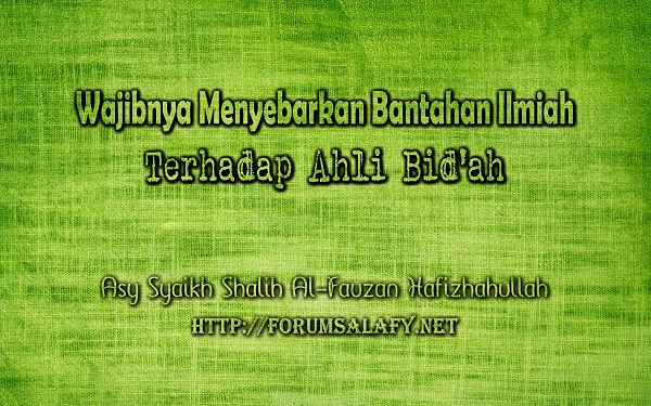 Wajibnya Menyebarkan Bantahan Ilmiah Terhadap Ahli Bid’ah
