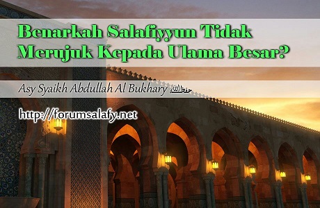 Benarkah Salafiyyun Tidak Merujuk Kepada Ulama Kibar