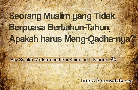 Seorang Muslim Yang Tidak Berpuasa Bertahun-tahun, Apakah Harus Mengqadhanya?