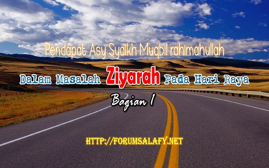 Pendapat Asy Syaikh Muqbil rahimahullah Dalam Masalah Ziyarah Pada Hari Raya ~ Bagian Pertama