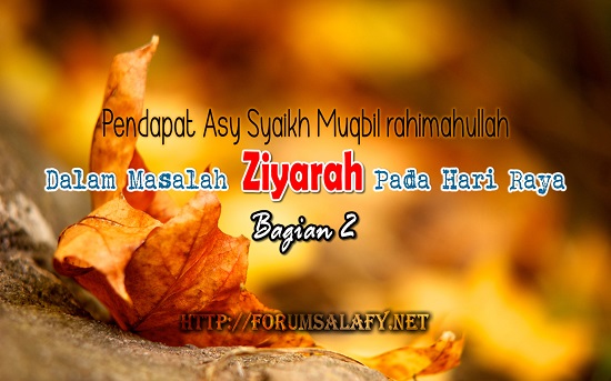 Pendapat Asy Syaikh Muqbil rahimahullah Dalam Masalah Ziyarah Pada Hari Raya ~ Bagian Kedua