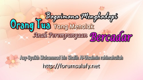 Bagaimana Menghadapi Orang Tua Yang Menolak Anak Perempuannya Bercadar
