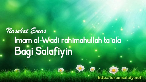 Nasehat Emas Imam al-Wadi rahimahullah Ta’ala Bagi Salafiyin