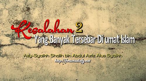 Kesalahan-kesalahan Yang Banyak Tersebar Di umat Islam – Bagian ke-7