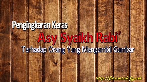 Pengingkaran Keras Asy Syaikh Rabi’ Terhadap Orang Yang Mengambil Gambar