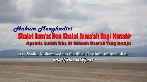 Hukum Menghadiri Shalat Jum’at Dan Shalat Jama’ah Bagi Musafir Apabila Sudah Tiba Di Sebuah Daerah Yang Dituju