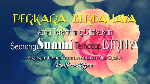Perkara Berbahaya Yang Terkadang Dilakukan Seorang Suami Terhadap Istrinya