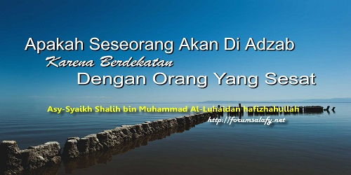 Apakah Seseorang Akan DiAdzab Karena Berdekatan Dengan Orang Sesat