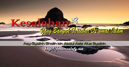 Kesalahan-kesalahan Yang Banyak Tersebar Di umat Islam – Bagian ke-16