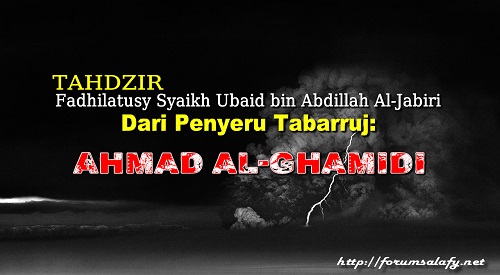 Tahdzir Fadhilatusy Syaikh Ubaid bin Abdillah Al-Jabiry Dari Penyeru Tabarruj: AHMAD AL-GHAMIDI
