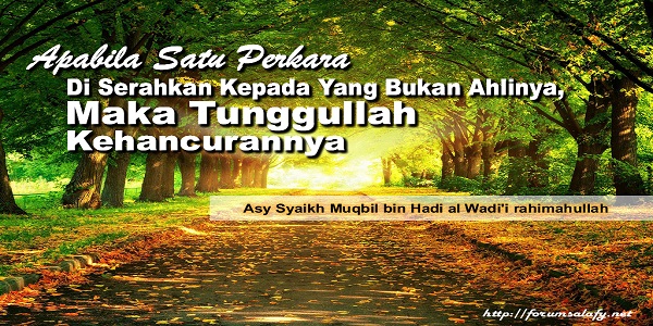 Apabila Satu Perkara Di Serahkan Kepada Yang Bukan Ahlinya, Maka Tunggullah Kehancurannya
