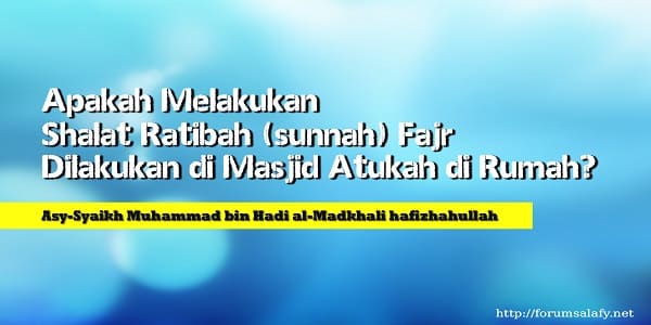 Apakah Melakukan Shalat Ratibah (sunnah) Fajr Dilakukan di Masjid Atukah di Rumah?