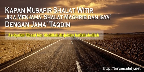 Kapan Musafir Shalat Witir Jika Menjama’ Shalat Maghrib dan Isya’ Dengan Jama’ Taqdim